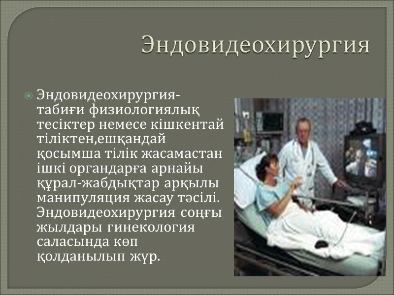 Эндовидеохирургия Эндовидеохирургия- табиғи физиологиялық тесіктер немесе кішкентай тіліктен,ешқандай қосымша тілік жасамастан ішкі органдарға арнайы